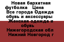 Новая бархатная футболка › Цена ­ 890 - Все города Одежда, обувь и аксессуары » Женская одежда и обувь   . Нижегородская обл.,Нижний Новгород г.